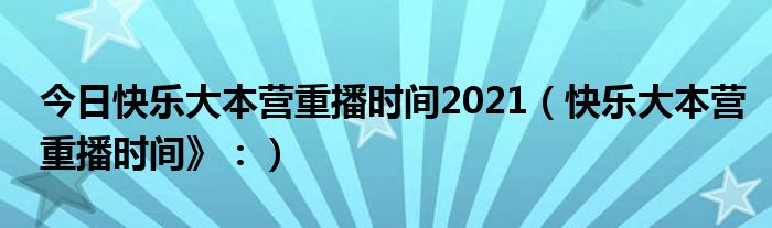 今日快乐大本营重播时间2021（快乐大本营重播时间》：）