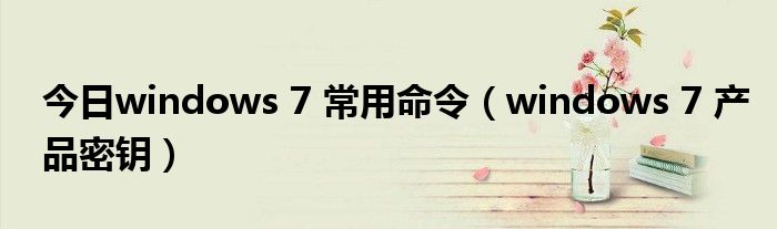 今日windows 7 常用命令（windows 7 产品密钥）