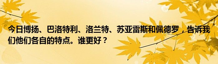 今日博扬、巴洛特利、洛兰特、苏亚雷斯和佩德罗，告诉我们他们各自的特点。谁更好？