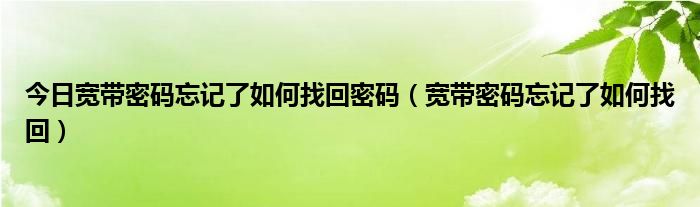 今日宽带密码忘记了如何找回密码（宽带密码忘记了如何找回）