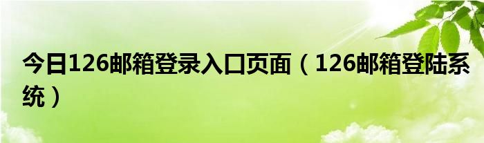 今日126邮箱登录入口页面（126邮箱登陆系统）