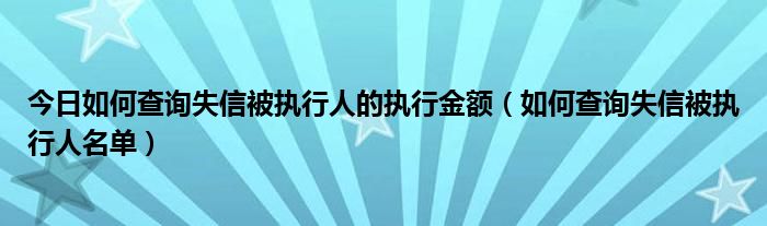 今日如何查询失信被执行人的执行金额（如何查询失信被执行人名单）