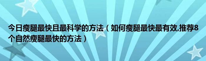 今日瘦腿最快且最科学的方法（如何瘦腿最快最有效,推荐8个自然瘦腿最快的方法）