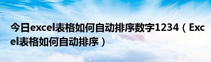 今日excel表格如何自动排序数字1234（Excel表格如何自动排序）
