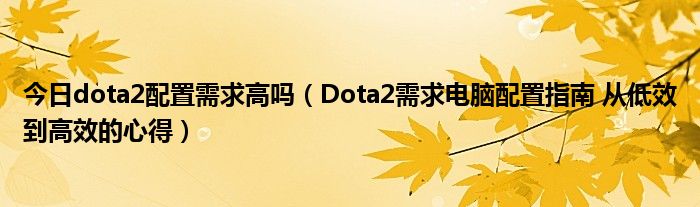 今日dota2配置需求高吗（Dota2需求电脑配置指南 从低效到高效的心得）