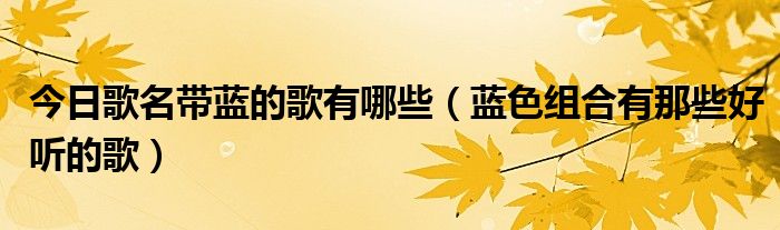 今日歌名带蓝的歌有哪些（蓝色组合有那些好听的歌）