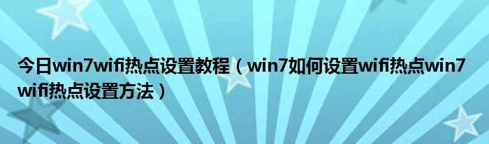 今日win7wifi热点设置教程（win7如何设置wifi热点win7 wifi热点设置方法）