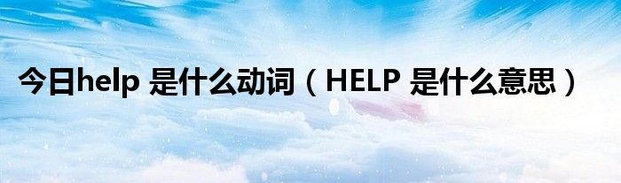 今日help 是什么动词（HELP 是什么意思）
