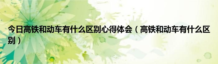 今日高铁和动车有什么区别心得体会（高铁和动车有什么区别）