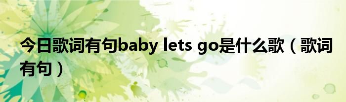 今日歌词有句baby lets go是什么歌（歌词有句）