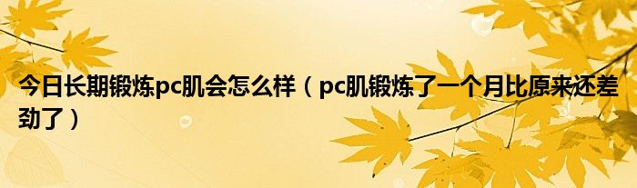 今日长期锻炼pc肌会怎么样（pc肌锻炼了一个月比原来还差劲了）