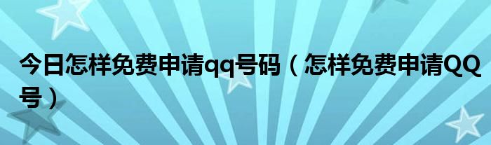 今日怎样免费申请qq号码（怎样免费申请QQ号）