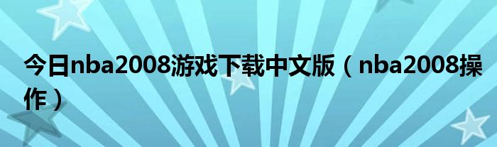 今日nba2008游戏下载中文版（nba2008操作）