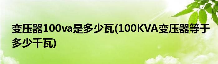 变压器100va是多少瓦(100KVA变压器等于多少千瓦)