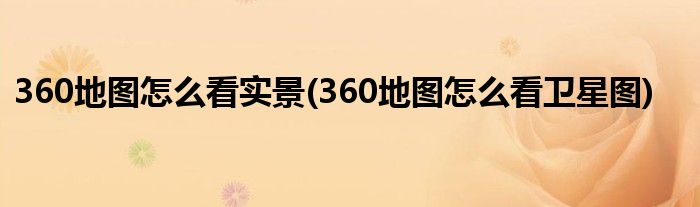 360地图怎么看实景(360地图怎么看卫星图)