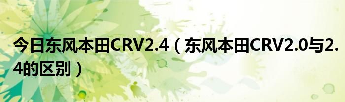 今日东风本田CRV2.4（东风本田CRV2.0与2.4的区别）