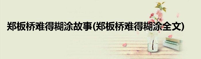 郑板桥难得糊涂故事(郑板桥难得糊涂全文)