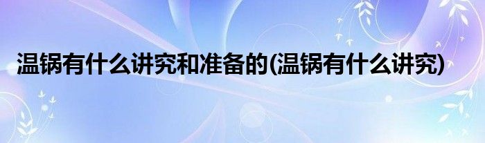 温锅有什么讲究和准备的(温锅有什么讲究)