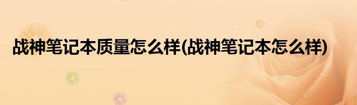 战神笔记本质量怎么样(战神笔记本怎么样)