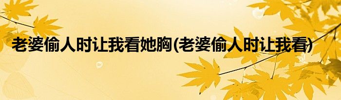 老婆偷人时让我看她胸(老婆偷人时让我看)