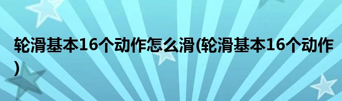 轮滑基本16个动作怎么滑(轮滑基本16个动作)