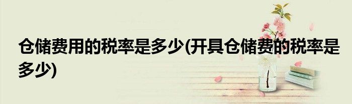 仓储费用的税率是多少(开具仓储费的税率是多少)