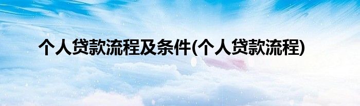 个人贷款流程及条件(个人贷款流程)