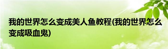 我的世界怎么变成美人鱼教程(我的世界怎么变成吸血鬼)