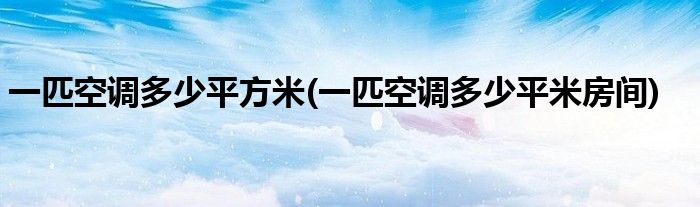 一匹空调多少平方米(一匹空调多少平米房间)