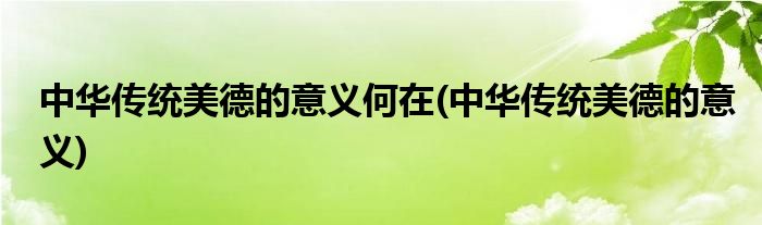 中华传统美德的意义何在(中华传统美德的意义)