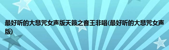 最好听的大悲咒女声版天籁之音王非唱(最好听的大悲咒女声版)
