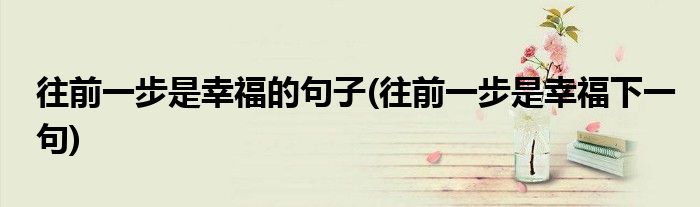 往前一步是幸福的句子(往前一步是幸福下一句)