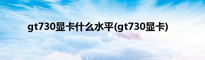 gt730显卡什么水平(gt730显卡)