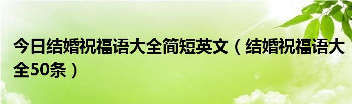 今日结婚祝福语大全简短英文（结婚祝福语大全50条）