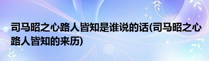 司马昭之心路人皆知是谁说的话(司马昭之心路人皆知的来历)