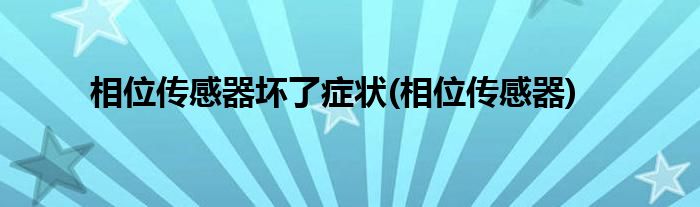 相位传感器坏了症状(相位传感器)