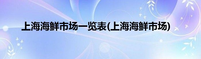 上海海鲜市场一览表(上海海鲜市场)