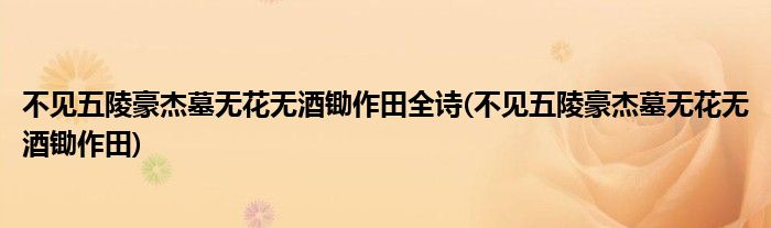 不见五陵豪杰墓无花无酒锄作田全诗(不见五陵豪杰墓无花无酒锄作田)