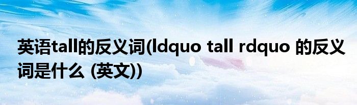 英语tall的反义词(ldquo tall rdquo 的反义词是什么 (英文))