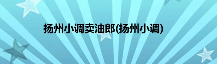 扬州小调卖油郎(扬州小调)