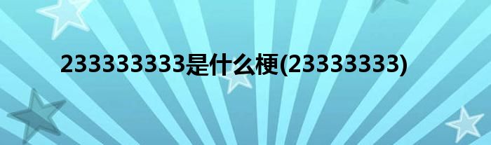 233333333是什么梗(23333333)