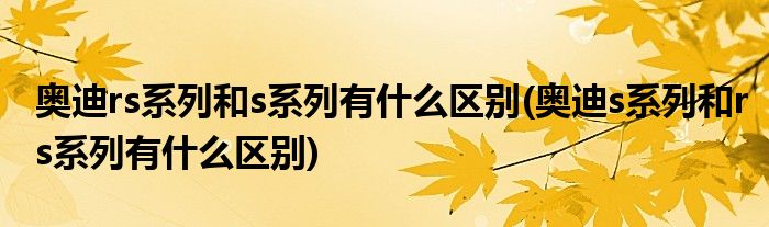 奥迪rs系列和s系列有什么区别(奥迪s系列和rs系列有什么区别)
