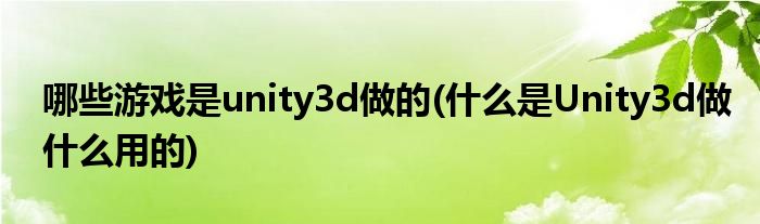 哪些游戏是unity3d做的(什么是Unity3d做什么用的)