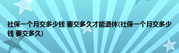社保一个月交多少钱 要交多久才能退休(社保一个月交多少钱 要交多久)