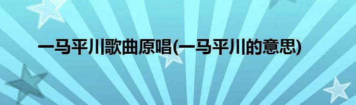 一马平川歌曲原唱(一马平川的意思)