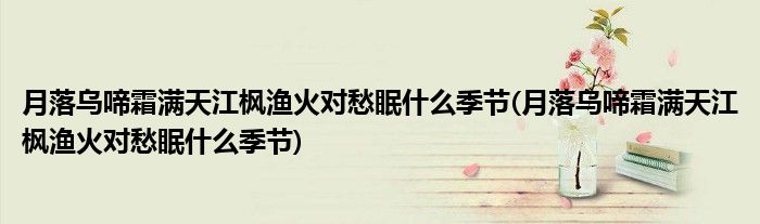 月落乌啼霜满天江枫渔火对愁眠什么季节(月落乌啼霜满天江枫渔火对愁眠什么季节)