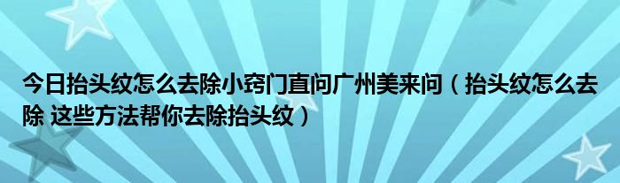 今日抬头纹怎么去除小窍门直问广州美来问（抬头纹怎么去除 这些方法帮你去除抬头纹）