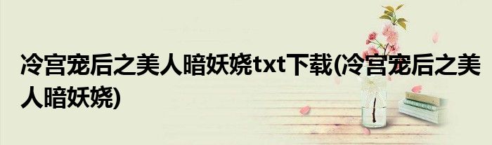 冷宫宠后之美人暗妖娆txt下载(冷宫宠后之美人暗妖娆)