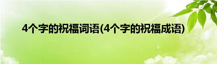 4个字的祝福词语(4个字的祝福成语)