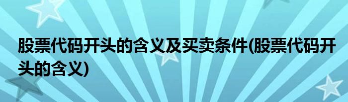 股票代码开头的含义及买卖条件(股票代码开头的含义)